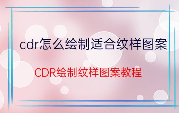 cdr怎么绘制适合纹样图案 CDR绘制纹样图案教程